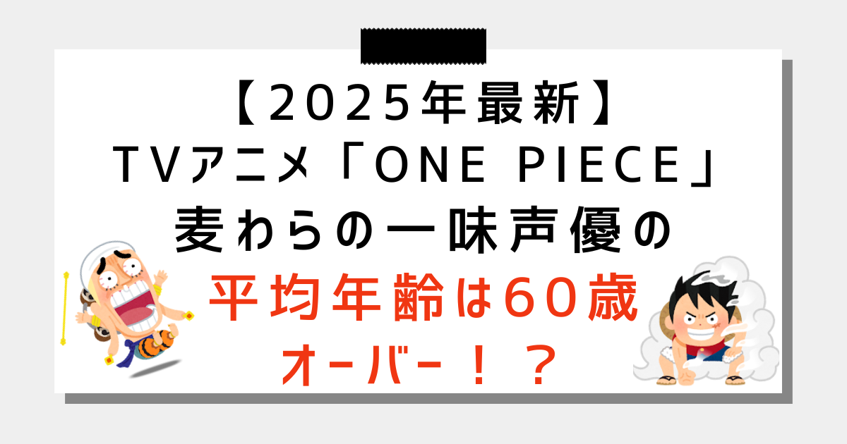 【最新】アニメ「ONE PIECE」麦わらの一味の声優の年齢まとめ！平均は60歳！？