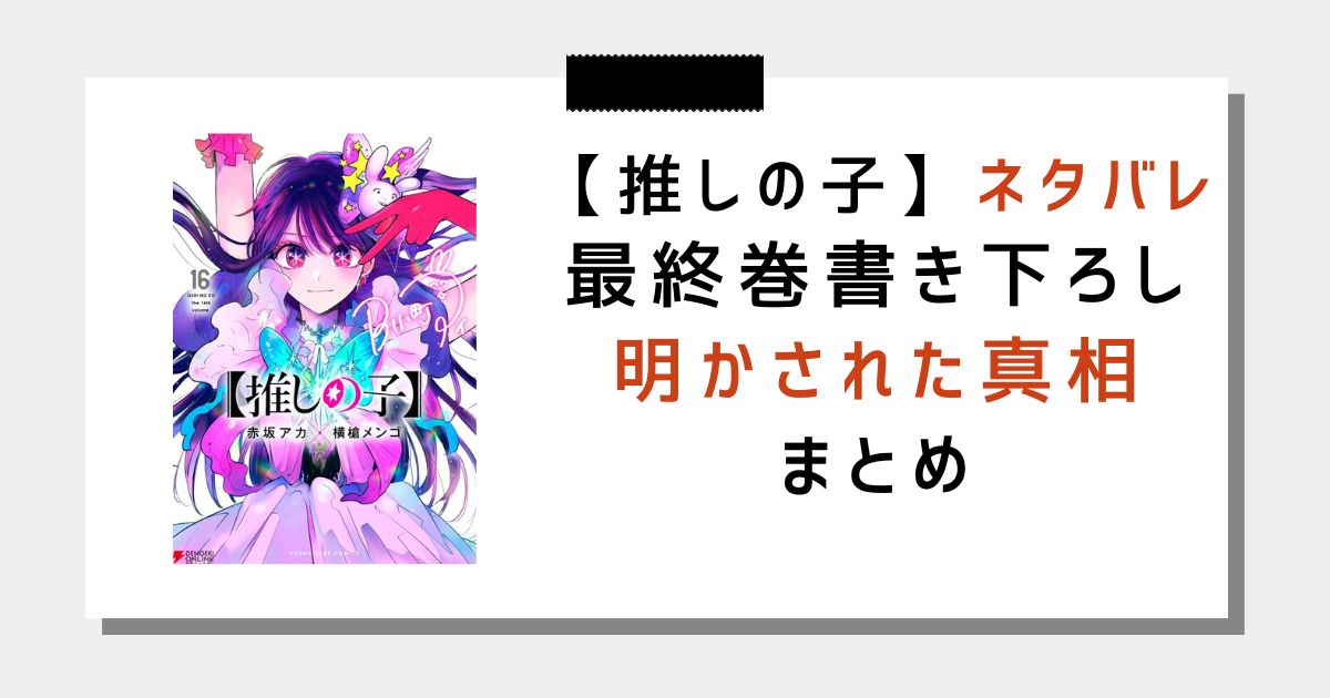 【ネタバレ】「推しの子」最終巻発売！明かされたとある真相と【】の意味まとめ