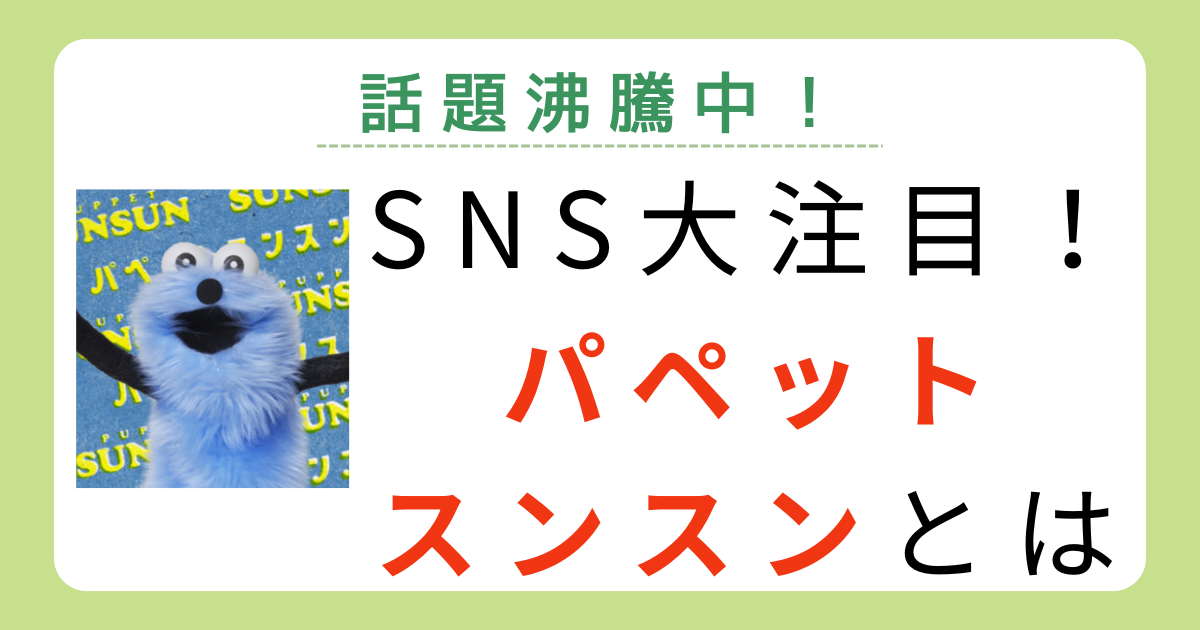 【話題沸騰】パペットスンスンって何？人を引き付けて止まない魅力まとめ！