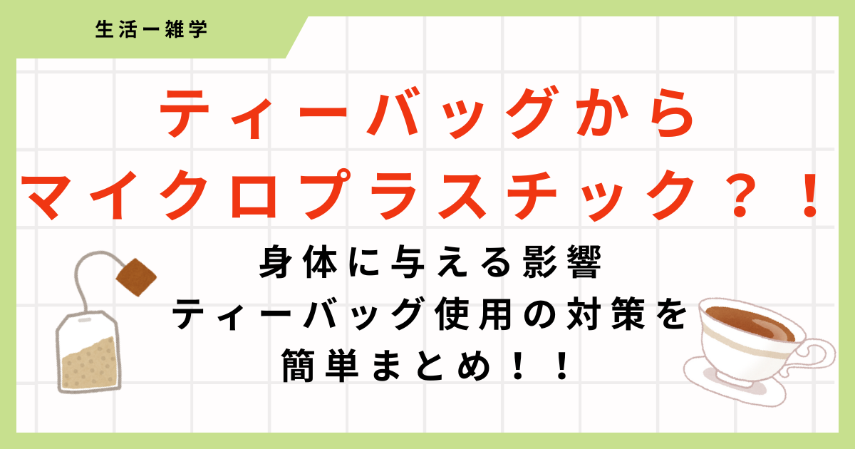 紅茶のティーバッグから大量のマイクロプラスチック？！身体への影響と対策まとめ